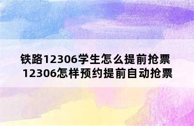 铁路12306学生怎么提前抢票 12306怎样预约提前自动抢票